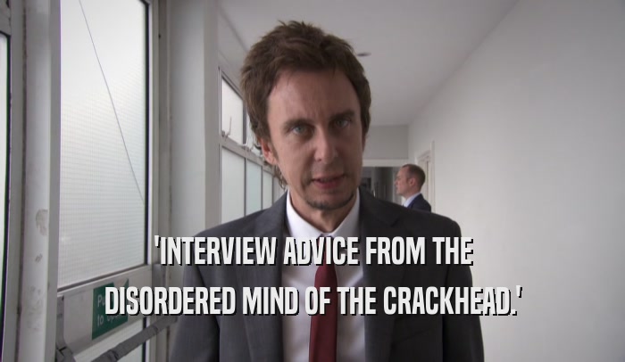 'INTERVIEW ADVICE FROM THE DISORDERED MIND OF THE CRACKHEAD.' 