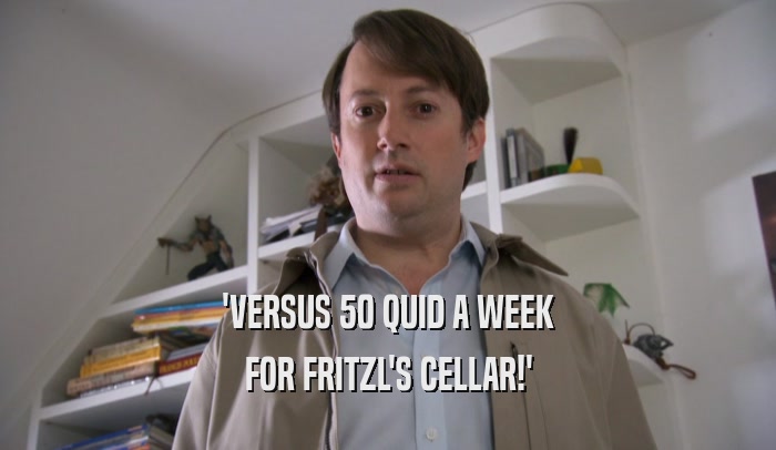 'VERSUS 50 QUID A WEEK FOR FRITZL'S CELLAR!' 