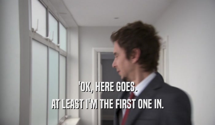 'OK, HERE GOES. AT LEAST I'M THE FIRST ONE IN. 