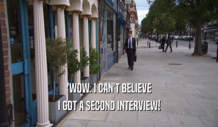 'WOW. I CAN'T BELIEVE
 I GOT A SECOND INTERVIEW!
 