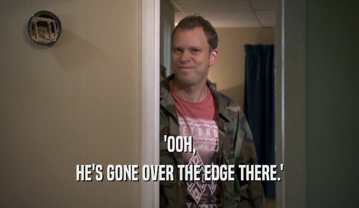 'OOH, HE'S GONE OVER THE EDGE THERE.' 