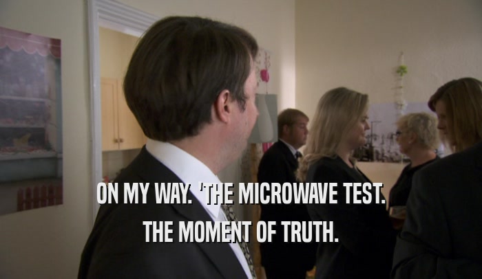ON MY WAY. 'THE MICROWAVE TEST.
 THE MOMENT OF TRUTH.
 