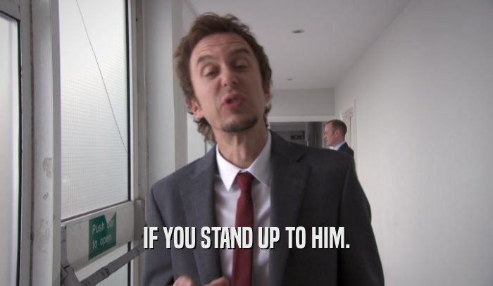 IF YOU STAND UP TO HIM.  