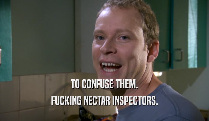 TO CONFUSE THEM. FUCKING NECTAR INSPECTORS. 