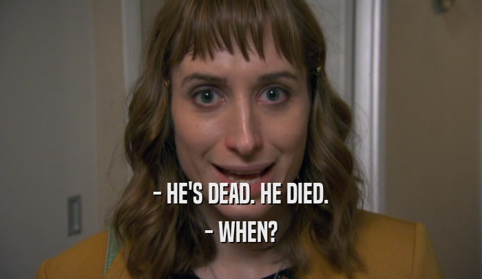 - HE'S DEAD. HE DIED. - WHEN? 