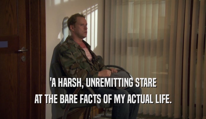 'A HARSH, UNREMITTING STARE AT THE BARE FACTS OF MY ACTUAL LIFE. 
