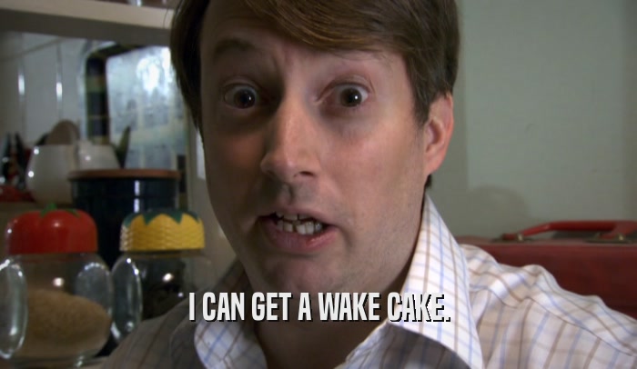 I CAN GET A WAKE CAKE.  