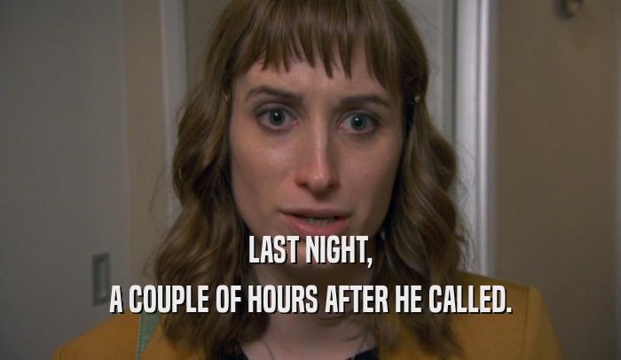 LAST NIGHT, A COUPLE OF HOURS AFTER HE CALLED. 