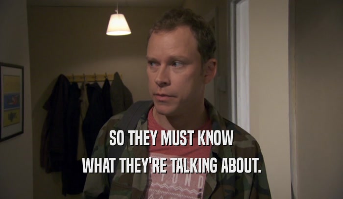 SO THEY MUST KNOW WHAT THEY'RE TALKING ABOUT. 
