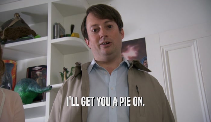 I'LL GET YOU A PIE ON.  