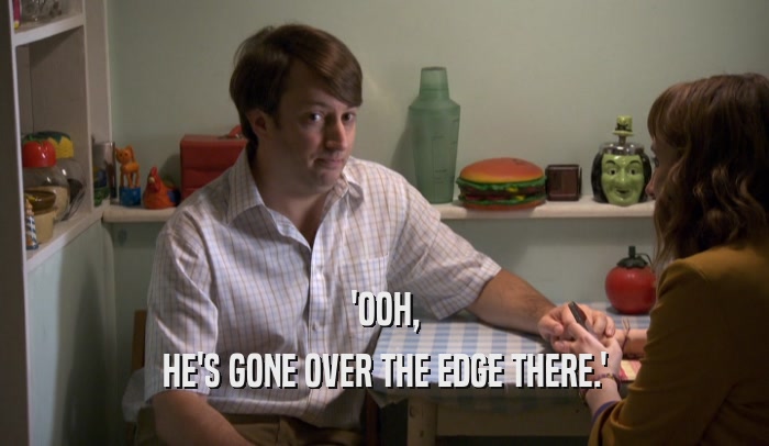 'OOH, HE'S GONE OVER THE EDGE THERE.' 