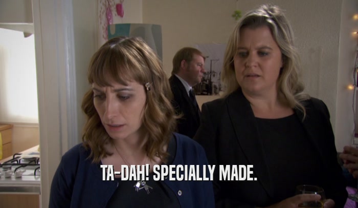 TA-DAH! SPECIALLY MADE.  