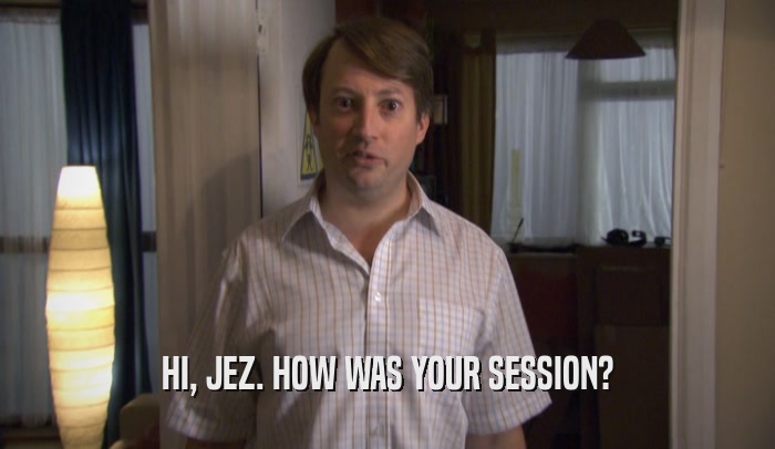 HI, JEZ. HOW WAS YOUR SESSION?  
