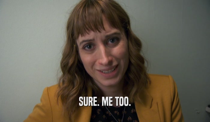 SURE. ME TOO.  