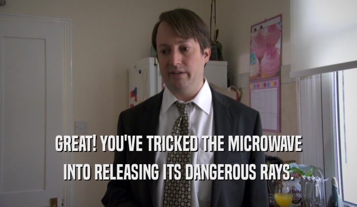 GREAT! YOU'VE TRICKED THE MICROWAVE INTO RELEASING ITS DANGEROUS RAYS. 