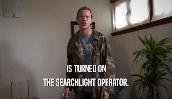 IS TURNED ON THE SEARCHLIGHT OPERATOR. 