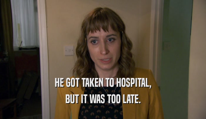 HE GOT TAKEN TO HOSPITAL, BUT IT WAS TOO LATE. 