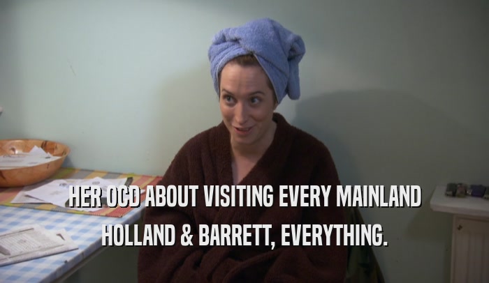 HER OCD ABOUT VISITING EVERY MAINLAND HOLLAND & BARRETT, EVERYTHING. 