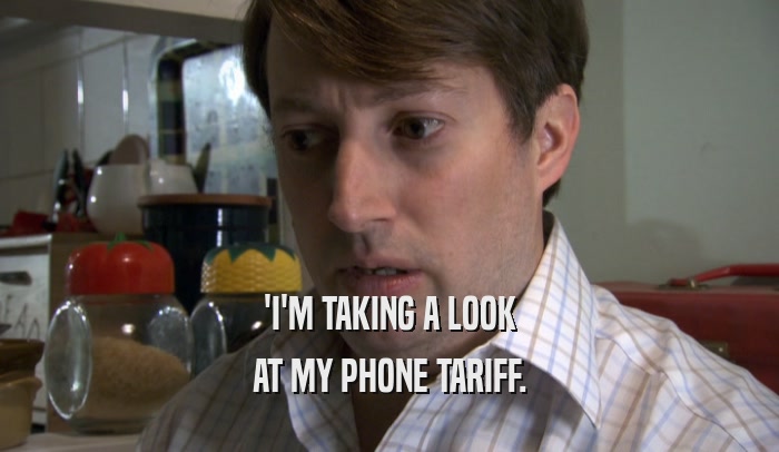 'I'M TAKING A LOOK AT MY PHONE TARIFF. 