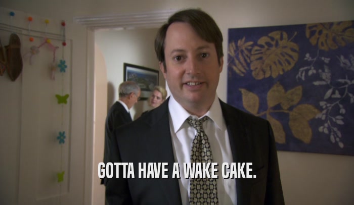 GOTTA HAVE A WAKE CAKE.  