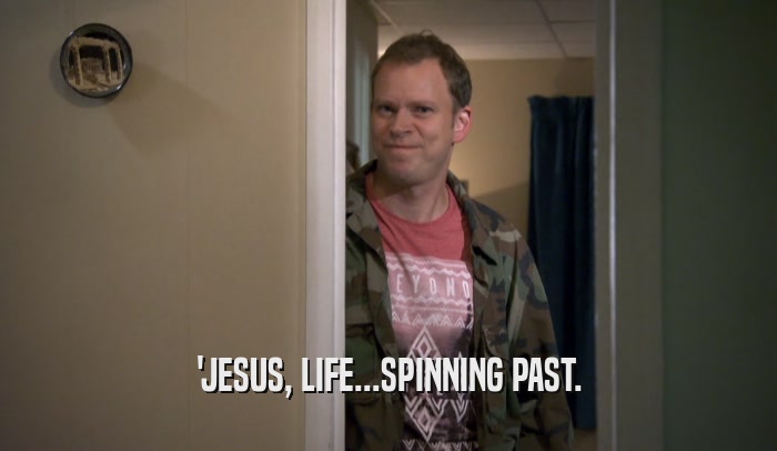 'JESUS, LIFE...SPINNING PAST.  