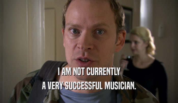 I AM NOT CURRENTLY A VERY SUCCESSFUL MUSICIAN. 