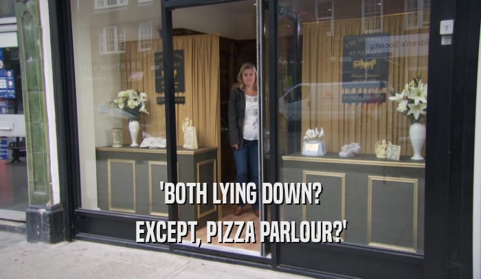 'BOTH LYING DOWN? EXCEPT, PIZZA PARLOUR?' 