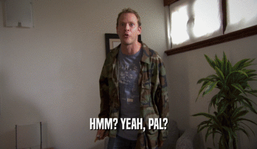 HMM? YEAH, PAL?  