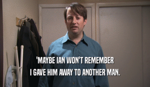 'MAYBE IAN WON'T REMEMBER I GAVE HIM AWAY TO ANOTHER MAN. 