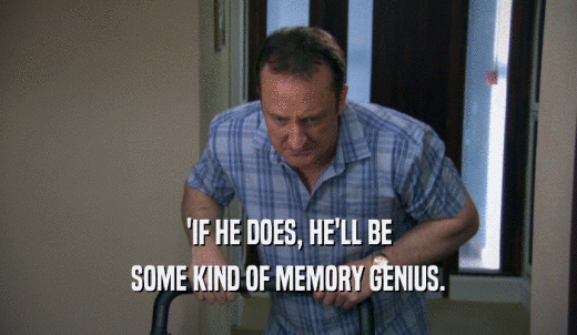 'IF HE DOES, HE'LL BE SOME KIND OF MEMORY GENIUS. 