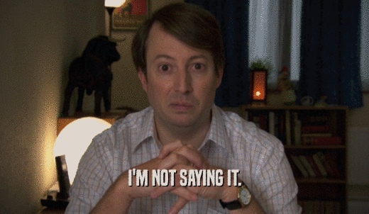 I'M NOT SAYING IT.  