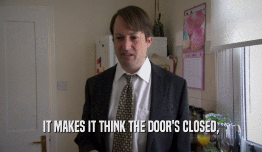 IT MAKES IT THINK THE DOOR'S CLOSED,  