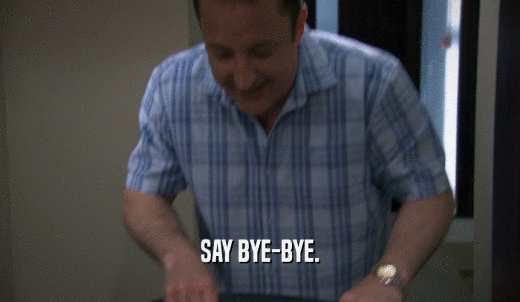 SAY BYE-BYE.  
