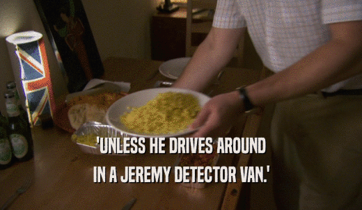 'UNLESS HE DRIVES AROUND IN A JEREMY DETECTOR VAN.' 