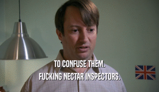 TO CONFUSE THEM. FUCKING NECTAR INSPECTORS. 