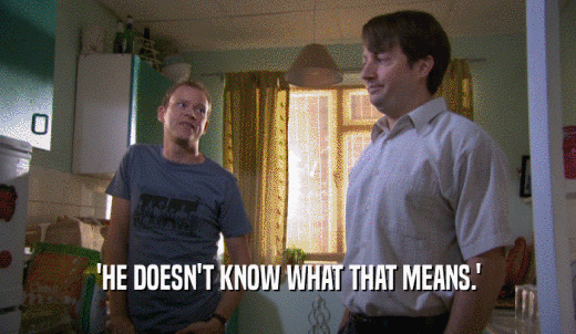 'HE DOESN'T KNOW WHAT THAT MEANS.'  