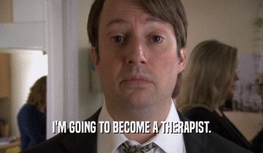 I'M GOING TO BECOME A THERAPIST.  