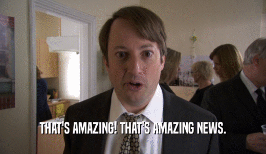 THAT'S AMAZING! THAT'S AMAZING NEWS.  