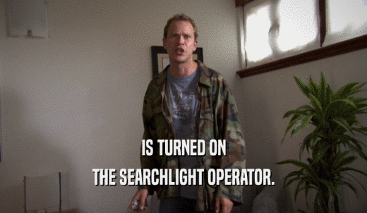 IS TURNED ON THE SEARCHLIGHT OPERATOR. 