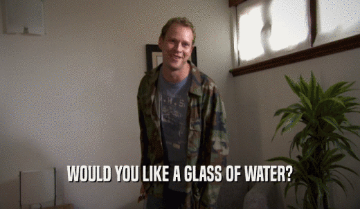 WOULD YOU LIKE A GLASS OF WATER?  