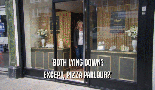 'BOTH LYING DOWN? EXCEPT, PIZZA PARLOUR?' 