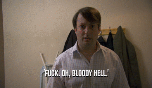 'FUCK. OH, BLOODY HELL.'  