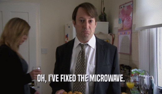 OH, I'VE FIXED THE MICROWAVE.  