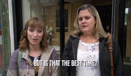 BUT IS THAT THE BEST TIME?  