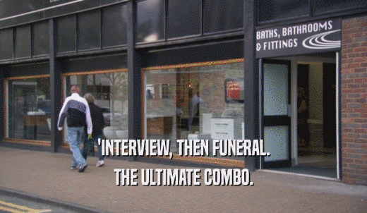 'INTERVIEW, THEN FUNERAL. THE ULTIMATE COMBO. 
