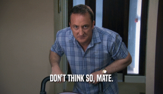 DON'T THINK SO, MATE.  