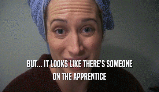 BUT... IT LOOKS LIKE THERE'S SOMEONE ON THE APPRENTICE 