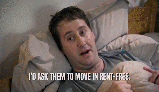 I'D ASK THEM TO MOVE IN RENT-FREE.  