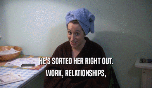 HE'S SORTED HER RIGHT OUT. WORK, RELATIONSHIPS, 