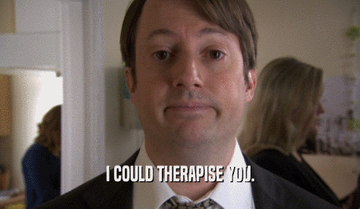 I COULD THERAPISE YOU.  